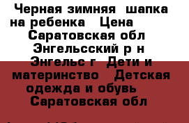 Черная зимняя  шапка на ребенка › Цена ­ 350 - Саратовская обл., Энгельсский р-н, Энгельс г. Дети и материнство » Детская одежда и обувь   . Саратовская обл.